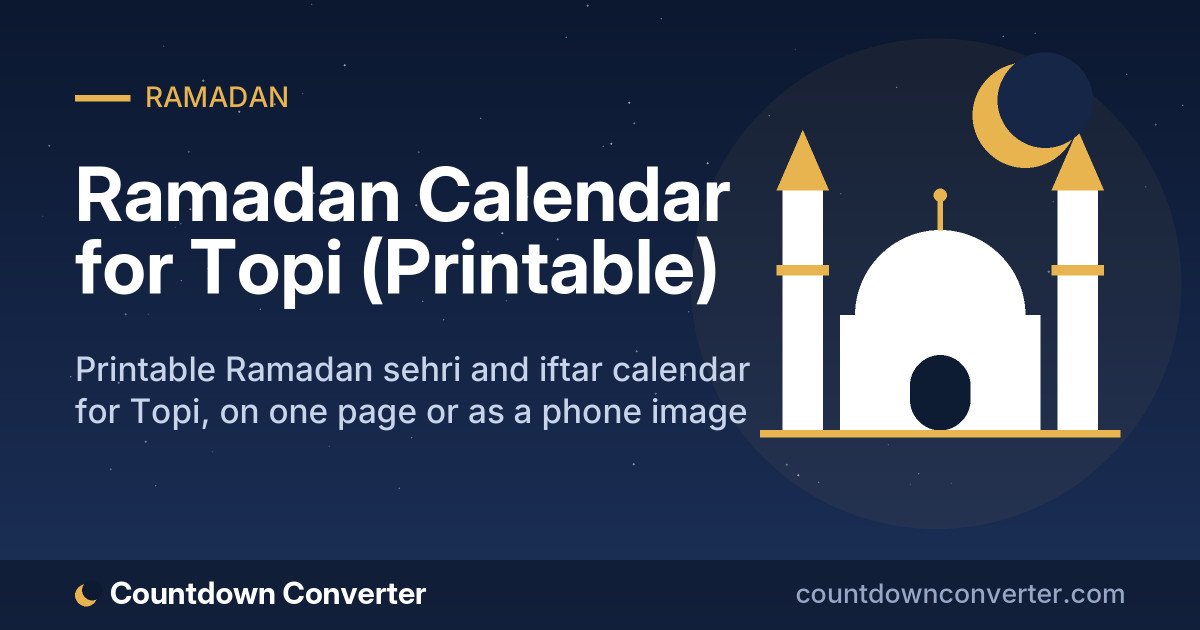 Ramadan Calendar for Topi (Printable): Printable Ramadan sehri and iftar calendar for Topi, on one page or as a phone image
