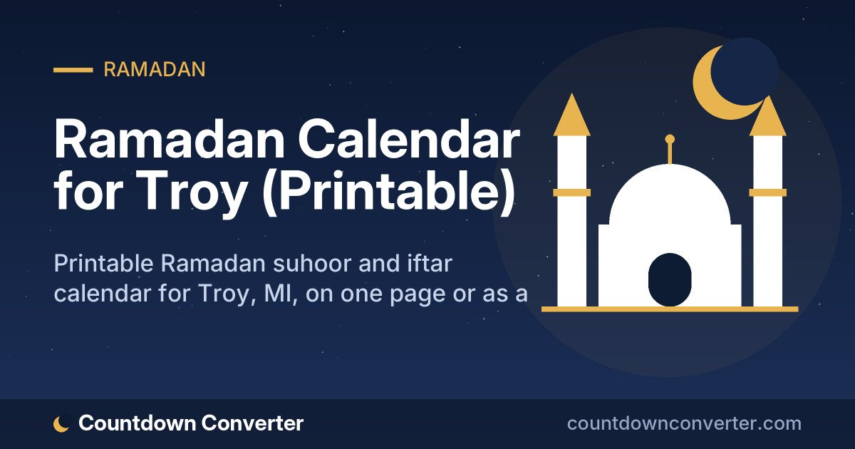 Ramadan Calendar for Troy (Printable): Printable Ramadan suhoor and iftar calendar for Troy, MI, on one page or as a phone image